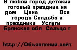 В любой город детский готовый праздник на дом! › Цена ­ 3 000 - Все города Свадьба и праздники » Услуги   . Брянская обл.,Сельцо г.